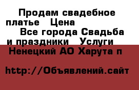 Продам свадебное платье › Цена ­ 18.000-20.000 - Все города Свадьба и праздники » Услуги   . Ненецкий АО,Харута п.